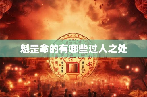 魁罡命的有哪些过人之处 魁罡命的有哪些过人之处