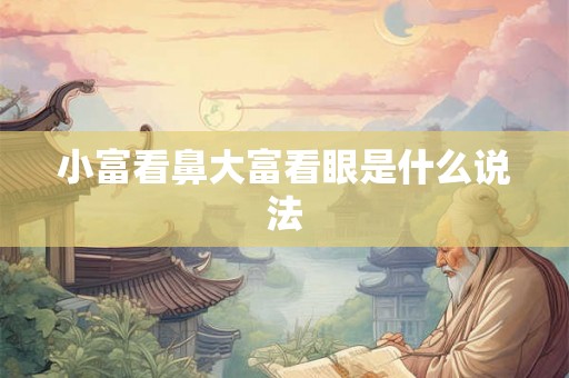 小富看鼻大富看眼是什么说法 小富看鼻大富看眼是什么说法
