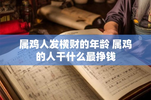 属鸡人发横财的年龄 属鸡的人干什么最挣钱 属鸡人发横财的年龄 属鸡的人干什么最挣钱