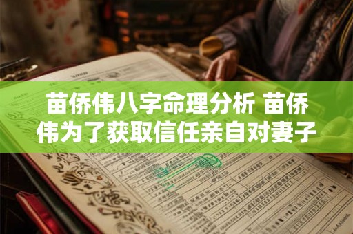 苗侨伟八字命理分析 苗侨伟为了获取信任亲自对妻子下了手 苗侨伟八字命理分析 苗侨伟为了获取信任亲自对妻子下了手