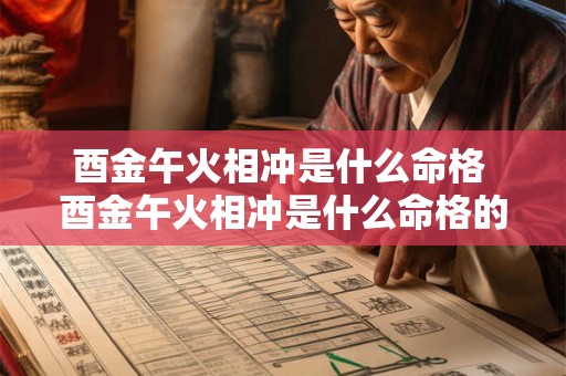 酉金午火相冲是什么命格 酉金午火相冲是什么命格的人 酉金午火相冲是什么命格 酉金午火相冲是什么命格的人