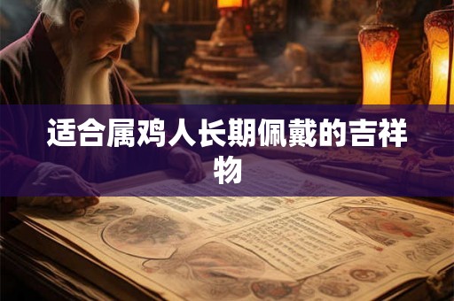 适合属鸡人长期佩戴的吉祥物 适合属鸡人长期佩戴的吉祥物