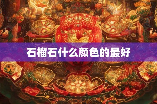 石榴石什么颜色的最好