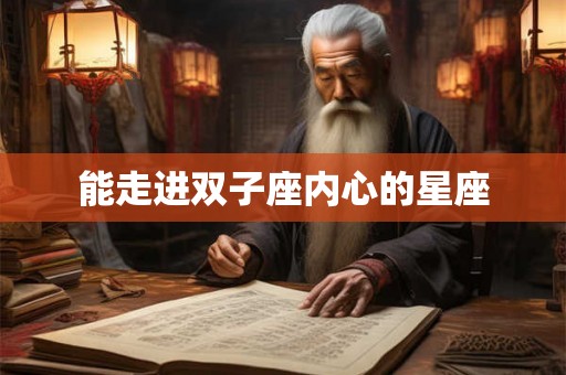 能走进双子座内心的星座 能走进双子座内心的星座