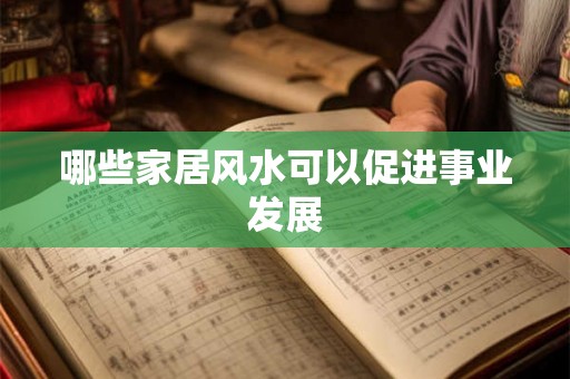 哪些家居风水可以促进事业发展 哪些家居风水可以促进事业发展