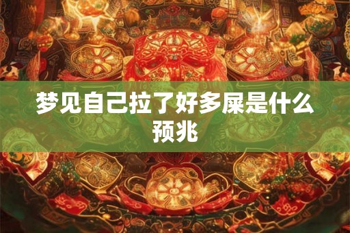 梦见自己拉了好多屎是什么预兆 梦见自己拉了好多屎是什么预兆