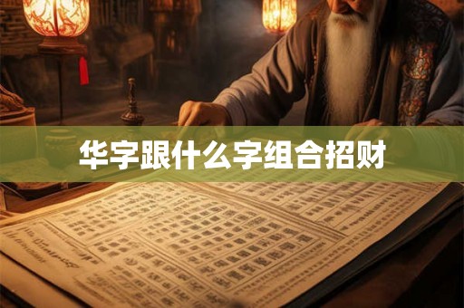 华字跟什么字组合招财 华字跟什么字组合招财
