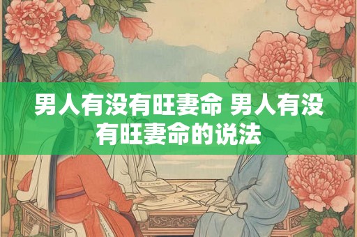 男人有没有旺妻命 男人有没有旺妻命的说法 男人有没有旺妻命 男人有没有旺妻命的说法