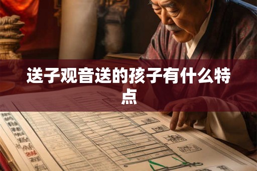 送子观音送的孩子有什么特点 送子观音送的孩子有什么特点