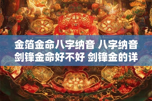 金箔金命八字纳音 八字纳音剑锋金命好不好 剑锋金的详解 金箔金命八字纳音 八字纳音剑锋金命好不好 剑锋金的详解