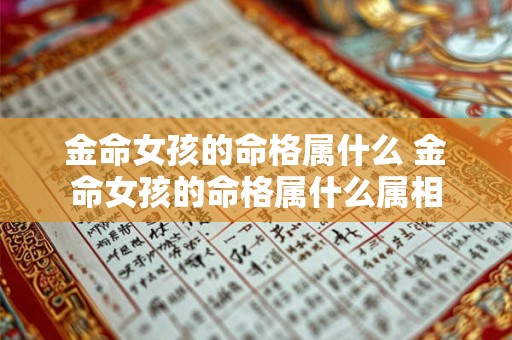 金命女孩的命格属什么 金命女孩的命格属什么属相 金命女孩的命格属什么 金命女孩的命格属什么属相