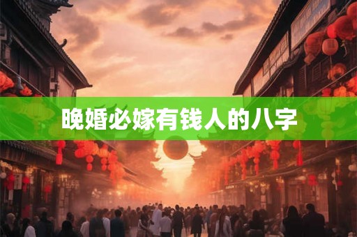 晚婚必嫁有钱人的八字 晚婚必嫁有钱人的八字