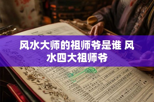 风水大师的祖师爷是谁 风水四大祖师爷