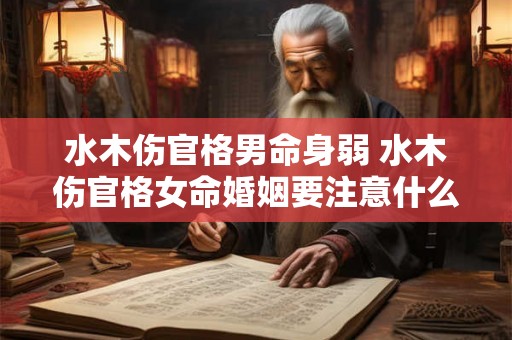水木伤官格男命身弱 水木伤官格女命婚姻要注意什么 水木伤官格男命身弱 水木伤官格女命婚姻要注意什么