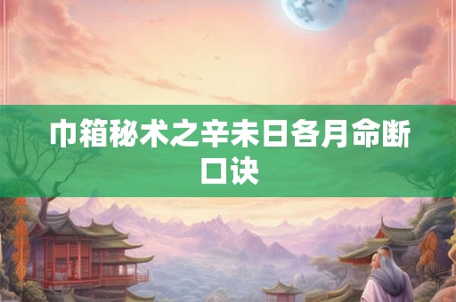 巾箱秘术之辛未日各月命断口诀 巾箱秘术之辛未日各月命断口诀