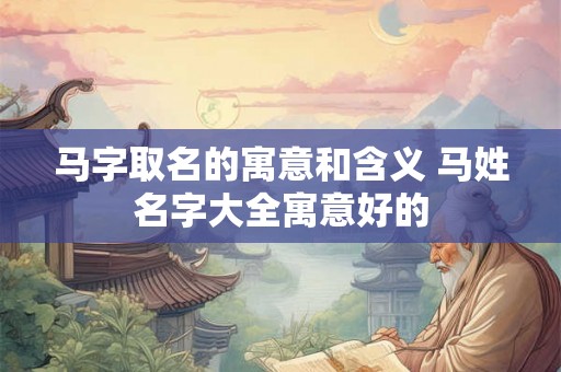 马字取名的寓意和含义 马姓名字大全寓意好的