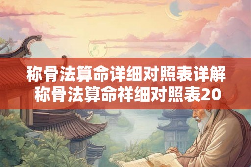 称骨法算命详细对照表详解 称骨法算命祥细对照表2026 称骨法算命详细对照表详解 称骨法算命祥细对照表2026