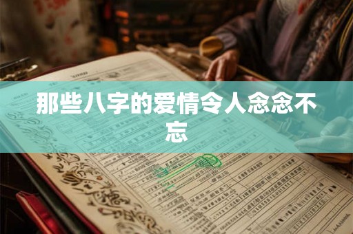那些八字的爱情令人念念不忘 那些八字的爱情令人念念不忘