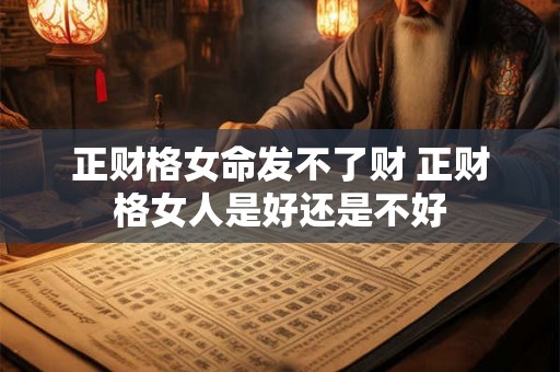 正财格女命发不了财 正财格女人是好还是不好 正财格女命发不了财 正财格女人是好还是不好