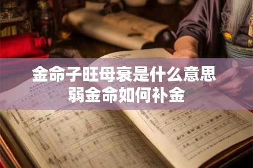 金命子旺母衰是什么意思 弱金命如何补金 金命子旺母衰是什么意思 弱金命如何补金