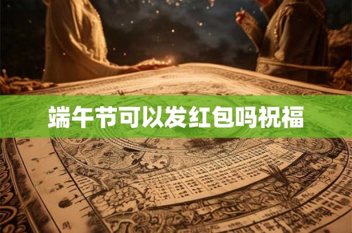 端午节可以发红包吗祝福