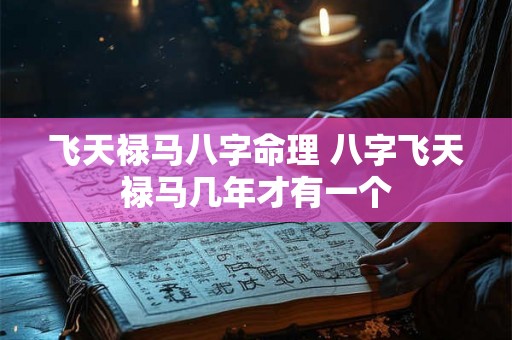 飞天禄马八字命理 八字飞天禄马几年才有一个 飞天禄马八字命理 八字飞天禄马几年才有一个