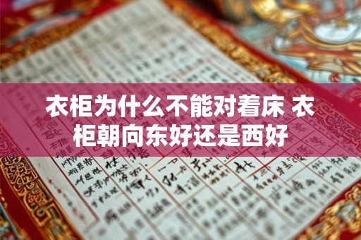 衣柜为什么不能对着床 衣柜朝向东好还是西好 衣柜为什么不能对着床 衣柜朝向东好还是西好