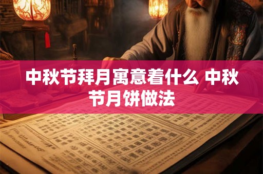 中秋节拜月寓意着什么 中秋节月饼做法 中秋节拜月寓意着什么 中秋节月饼做法