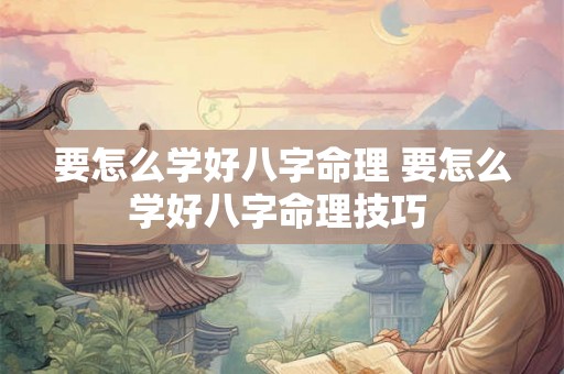 要怎么学好八字命理 要怎么学好八字命理技巧 