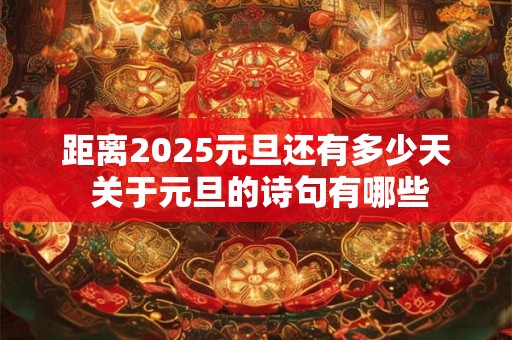 距离2025元旦还有多少天 关于元旦的诗句有哪些 距离2025元旦还有多少天 关于元旦的诗句有哪些