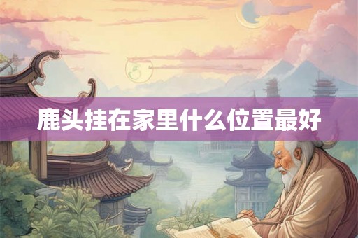 鹿头挂在家里什么位置最好
