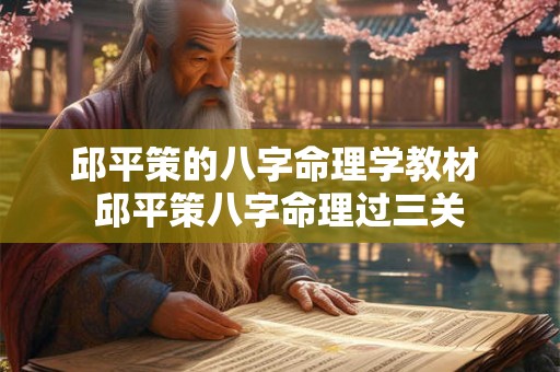 邱平策的八字命理学教材 邱平策八字命理过三关 邱平策的八字命理学教材 邱平策八字命理过三关
