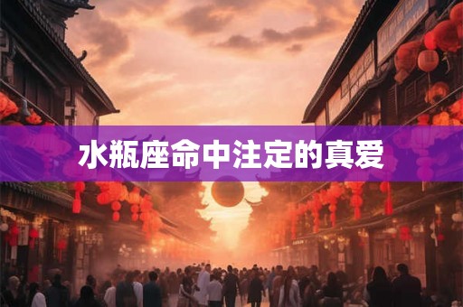 水瓶座命中注定的真爱 水瓶座命中注定的真爱
