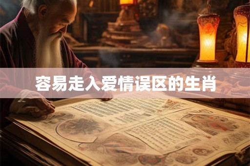 容易走入爱情误区的生肖 容易走入爱情误区的生肖