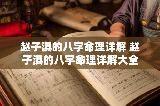 赵子淇的八字命理详解 赵子淇的八字命理详解大全 赵子淇的八字命理详解 赵子淇的八字命理详解大全