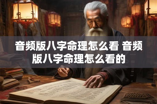 音频版八字命理怎么看 音频版八字命理怎么看的