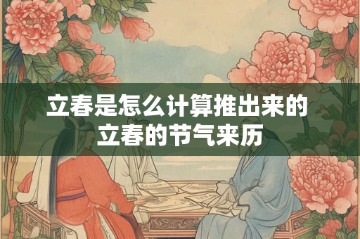 立春是怎么计算推出来的 立春的节气来历 立春是怎么计算推出来的 立春的节气来历