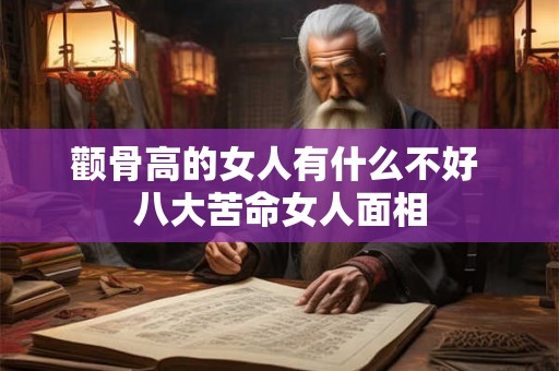 颧骨高的女人有什么不好 八大苦命女人面相 颧骨高的女人有什么不好 八大苦命女人面相