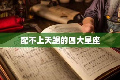 配不上天蝎的四大星座 配不上天蝎的四大星座