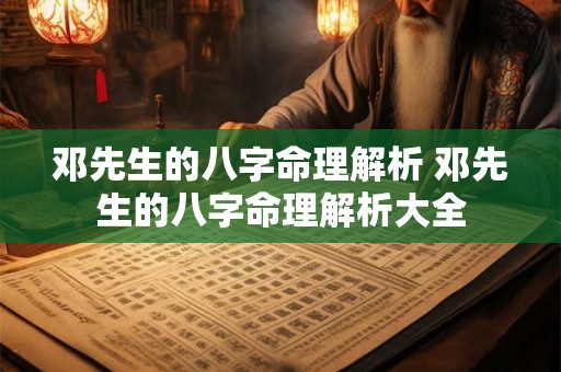 邓先生的八字命理解析 邓先生的八字命理解析大全 邓先生的八字命理解析 邓先生的八字命理解析大全