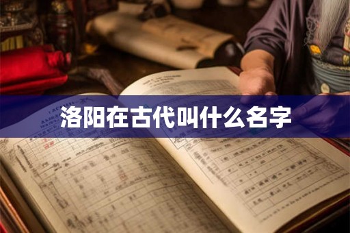 洛阳在古代叫什么名字 洛阳在古代叫什么名字
