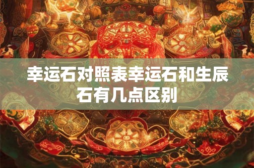 幸运石对照表幸运石和生辰石有几点区别 幸运石对照表幸运石和生辰石有几点区别