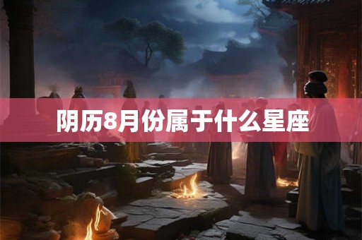 阴历8月份属于什么星座 阴历8月份属于什么星座