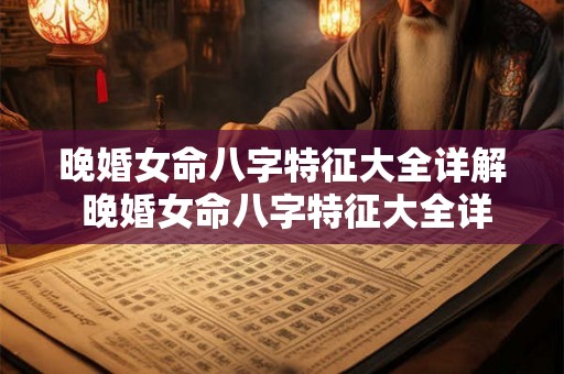 晚婚女命八字特征大全详解 晚婚女命八字特征大全详解图片 晚婚女命八字特征大全详解 晚婚女命八字特征大全详解图片