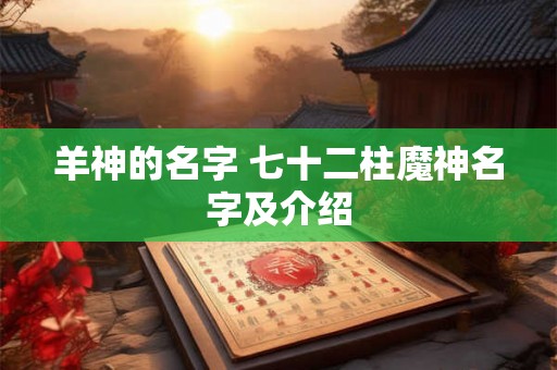 羊神的名字 七十二柱魔神名字及介绍 羊神的名字 七十二柱魔神名字及介绍