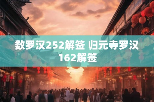 数罗汉252解签 归元寺罗汉162解签 数罗汉252解签 归元寺罗汉162解签
