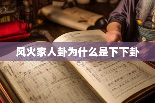 风火家人卦为什么是下下卦 风火家人卦为什么是下下卦