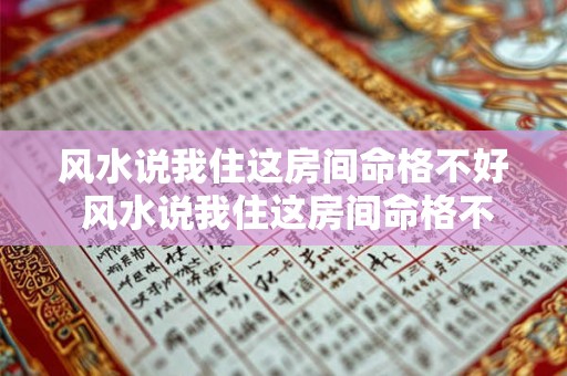 风水说我住这房间命格不好 风水说我住这房间命格不好是真的吗 风水说我住这房间命格不好 风水说我住这房间命格不好是真的吗