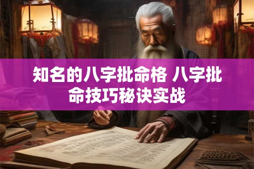 知名的八字批命格 八字批命技巧秘诀实战 知名的八字批命格 八字批命技巧秘诀实战