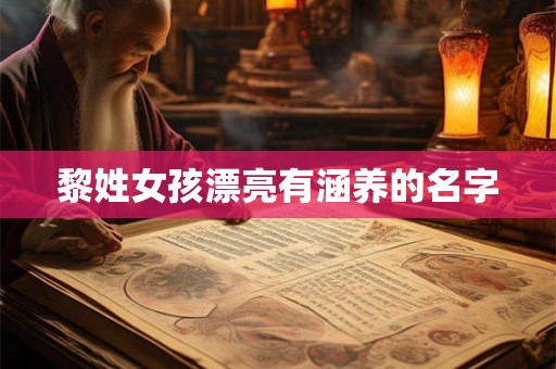 黎姓女孩漂亮有涵养的名字 黎姓女孩漂亮有涵养的名字